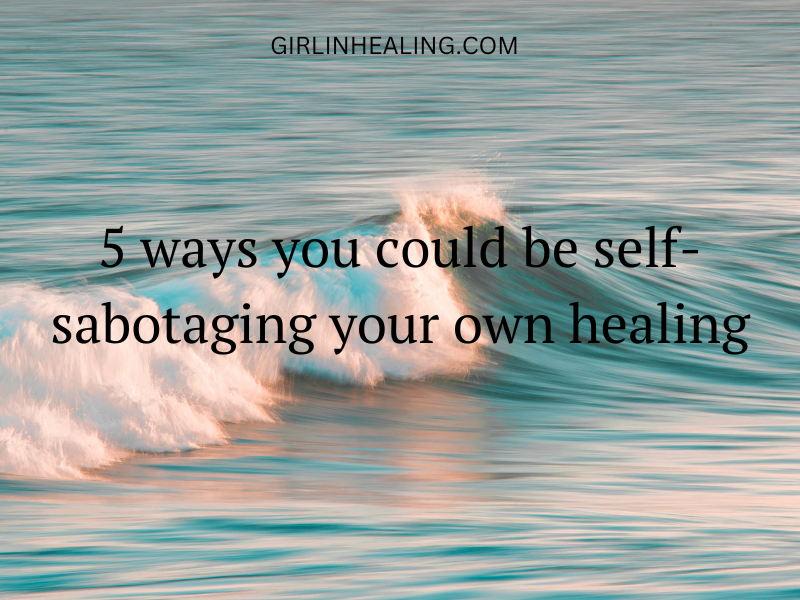 5 ways you could be self-sabotaging your own healing